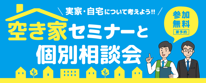 実家・自宅について考えよう!!　空き家セミナーと個別相談会