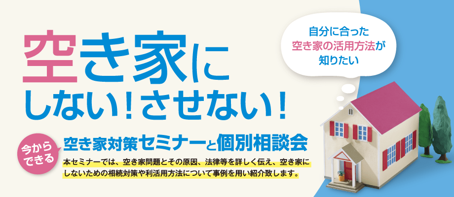 空き家にしない！させない！　空き家セミナーと個別相談会