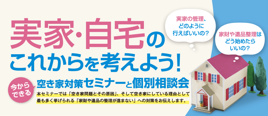 実家・自宅のこれからを考えよう！　空き家対策セミナーと個別相談会