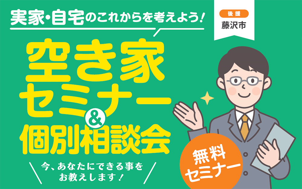 ＜藤沢市後援＞空き家セミナー＆個別相談会～実家･自宅のこれからを考えよう！～