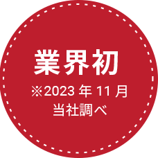 業界初 ※2023年11月当社調べ